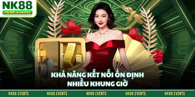 Khả năng kết nối ổn định nhiều khung giờ